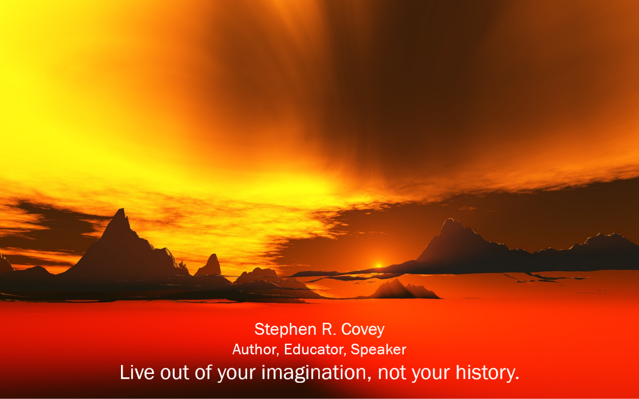 Live out of your imagination, not your history